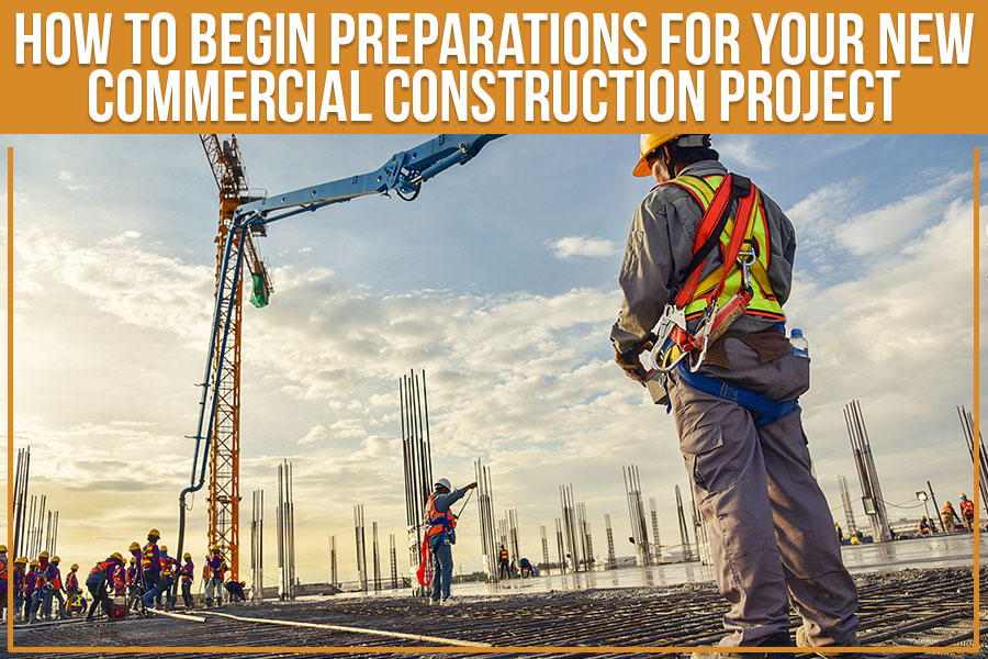 How To Begin Preparations For Your New Commercial Construction Project