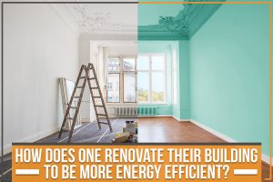 Read more about the article How Does One Renovate Their Building To Be More Energy Efficient?