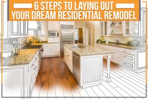 Read more about the article 6 Steps To Laying Out Your Dream Residential Remodel
