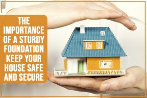 Read more about the article The Importance Of A Sturdy Foundation: Keep Your House Safe And Secure