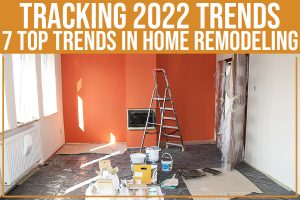 Read more about the article Tracking 2022 Trends: 7 Top Trends In Home Remodeling