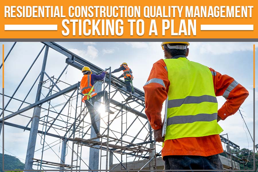You are currently viewing Residential Construction Quality Management – Sticking To A Plan